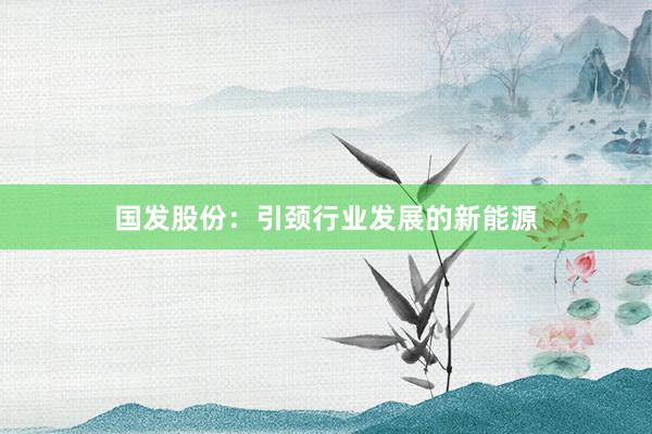 国发股份:引颈行业发展的新能源