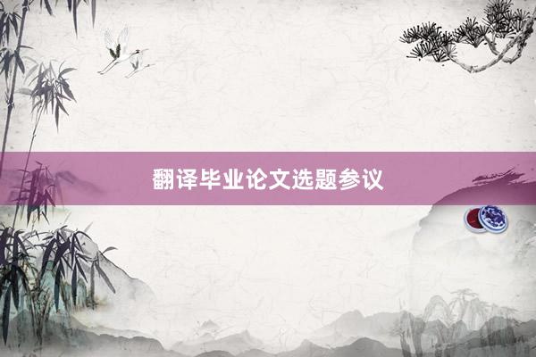 翻译毕业论文选题参议