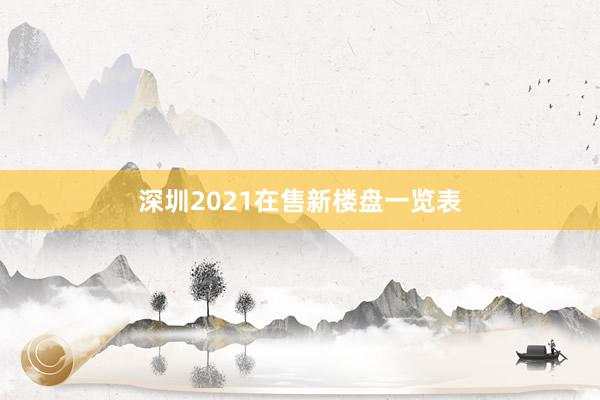 深圳2021在售新楼盘一览表